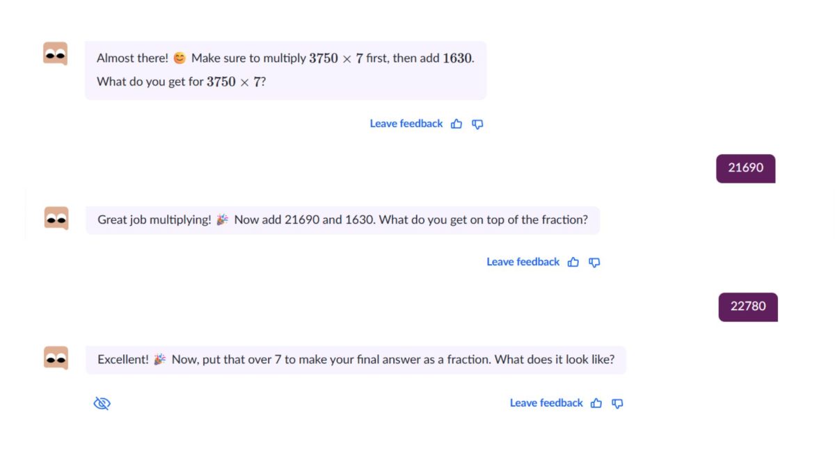 Tutoring a student, Khanmigo prompts the user to calculate 3,750 times seven. The correct answer was 26,250; the student incorrectly answered 21,690. Khanmigo did not address the error and instead continued with the following steps of the equation. The chatbot then asked the student to add 1,630 to 21,690. The correct answer was 23,320, but Khanmigo responded to an incorrect answer of 22,780 as correct. 